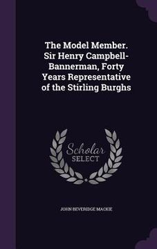 portada The Model Member. Sir Henry Campbell-Bannerman, Forty Years Representative of the Stirling Burghs (en Inglés)