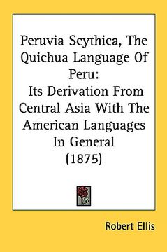 portada peruvia scythica, the quichua language of peru: its derivation from central asia with the american languages in general (1875) (en Inglés)