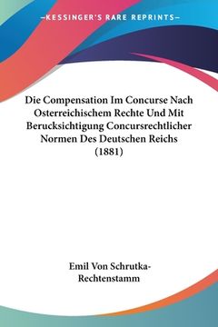 portada Die Compensation Im Concurse Nach Osterreichischem Rechte Und Mit Berucksichtigung Concursrechtlicher Normen Des Deutschen Reichs (1881) (en Alemán)