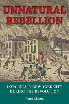 portada unnatural rebellion: loyalists in new york city during the revolution (en Inglés)