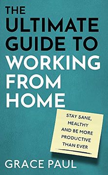 portada The Ultimate Guide to Working From Home: How to Stay Sane, Healthy and be More Productive Than Ever (en Inglés)