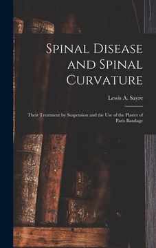 portada Spinal Disease and Spinal Curvature: Their Treatment by Suspension and the Use of the Plaster of Paris Bandage (en Inglés)