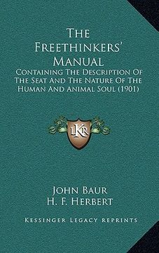 portada the freethinkers' manual: containing the description of the seat and the nature of the human and animal soul (1901) (in English)