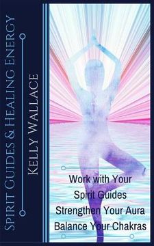 portada Spirit Guides and Healing Energy: Work with Your Spirit Guides Strengthen Your Aura Balance Your Chakras (in English)