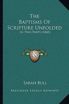 portada the baptisms of scripture unfolded: in two parts (1843) (en Inglés)