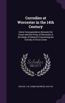 portada Corrodies at Worcester in the 14th Century: Some Correspondence Between the Crown and the Priory of Worcester in the Reign of Edward II Concerning the (en Inglés)