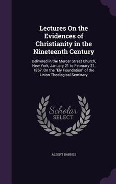 portada Lectures On the Evidences of Christianity in the Nineteenth Century: Delivered in the Mercer Street Church, New York, January 21 to February 21, 1867,