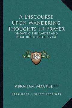 portada a discourse upon wandering thoughts in prayer: showing the causes and remedies thereof (1713) (en Inglés)