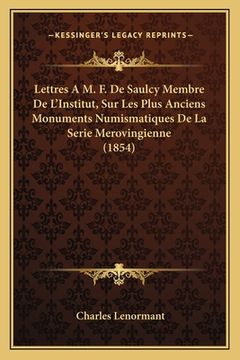 portada Lettres A M. F. De Saulcy Membre De L'Institut, Sur Les Plus Anciens Monuments Numismatiques De La Serie Merovingienne (1854) (in French)