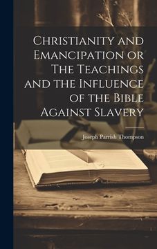 portada Christianity and Emancipation or The Teachings and the Influence of the Bible Against Slavery (en Inglés)