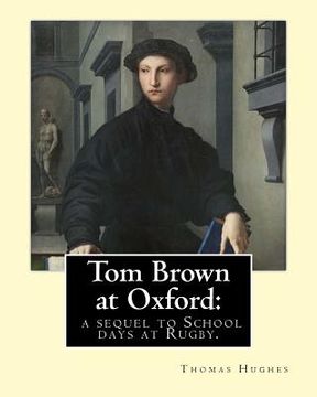 portada Tom Brown at Oxford: a sequel to School days at Rugby. By: Thomas Hughes: The story follows the character of Tom Brown to St Ambrose's Coll (en Inglés)