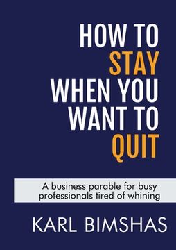 portada How to Stay When You Want to Quit: A business parable for busy professionals tired of whining (en Inglés)
