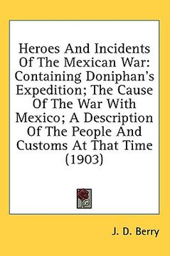 portada heroes and incidents of the mexican war: containing doniphan's expedition; the cause of the war with mexico; a description of the people and customs a (en Inglés)