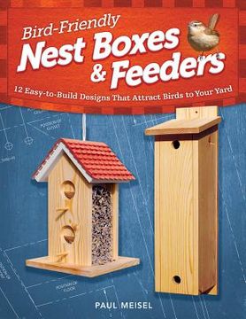 portada bird-friendly nest boxes & feeders: 12 easy-to-build designs that attract birds to your yard (en Inglés)