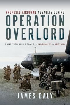 portada Proposed Airborne Assaults During Operation Overlord: Cancelled Allied Plans in Normandy and Brittany (en Inglés)