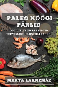 portada Paleo Köögi Pärlid: Looduslikud Retseptid Tervisliku Elustiili jaoks (en Estonia)