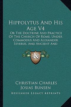 portada hippolytus and his age v4: or the doctrine and practice of the church of rome, under commodus and alexander severus, and ancient and modern chris (en Inglés)