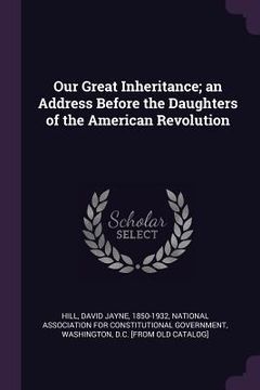 portada Our Great Inheritance; an Address Before the Daughters of the American Revolution (en Inglés)