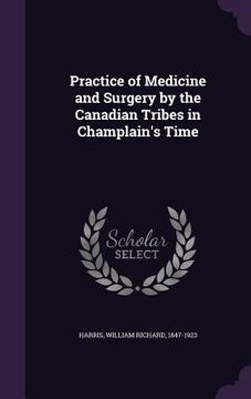 portada Practice of Medicine and Surgery by the Canadian Tribes in Champlain's Time (en Inglés)