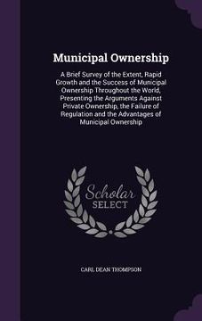 portada Municipal Ownership: A Brief Survey of the Extent, Rapid Growth and the Success of Municipal Ownership Throughout the World, Presenting the (en Inglés)