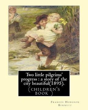portada Two little pilgrims' progress: a story of the city beautiful(1895).: By: Frances Hodgson Burnett, illustrated By: Reginald B. Birch (May 2, 1856 - Ju (en Inglés)