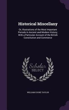 portada Historical Miscellany: Or, Illustrations of the Most Important Periods in Ancient and Modern History; With a Particular Account of the Britis