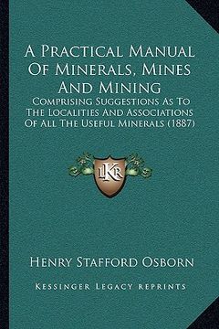 portada a practical manual of minerals, mines and mining: comprising suggestions as to the localities and associations of all the useful minerals (1887) (in English)