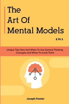 portada The Art Of Mental Models 2 In 1: Unique Tips How And When To Use General Thinking Concepts And When To Avoid Them (in English)