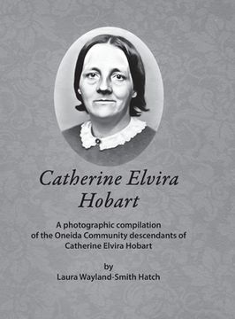 portada Catherine Elvira Hobart: A photographic compilation of the Oneida Community descendants of Catherine Elvira Hobart (en Inglés)