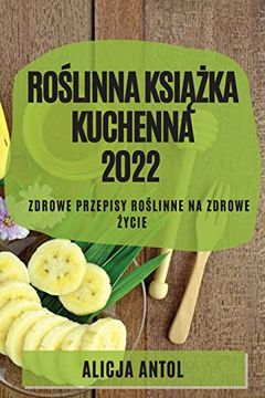 portada RoŚlinna KsiĄŻka Kuchenna 2022: Zdrowe Przepisy RoŚlinne Na Zdrowe Życie (en Polaco)