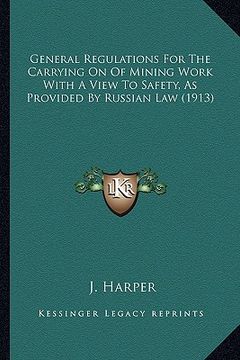 portada general regulations for the carrying on of mining work with a view to safety, as provided by russian law (1913) (en Inglés)