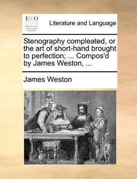 portada stenography compleated, or the art of short-hand brought to perfection; ... compos'd by james weston, ... (en Inglés)