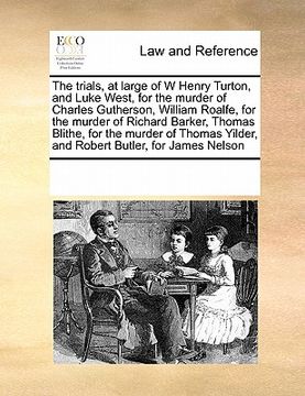 portada the trials, at large of w henry turton, and luke west, for the murder of charles gutherson, william roalfe, for the murder of richard barker, thomas b