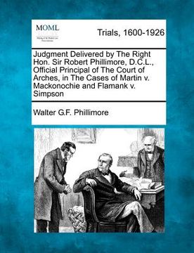 portada judgment delivered by the right hon. sir robert phillimore, d.c.l., official principal of the court of arches, in the cases of martin v. mackonochie a (en Inglés)