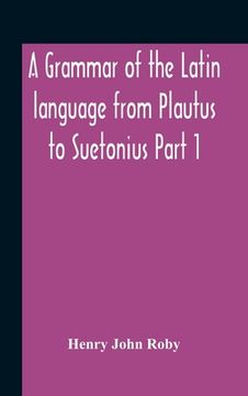 portada A Grammar Of The Latin Language From Plautus To Suetonius Part 1 Containing: - Book I. Sounds Book Ii. Inflexions Book Iii. Word-Formation Appendices