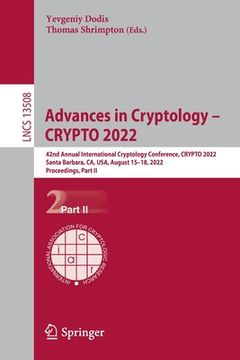 portada Advances in Cryptology - Crypto 2022: 42nd Annual International Cryptology Conference, Crypto 2022, Santa Barbara, Ca, Usa, August 15-18, 2022, Procee