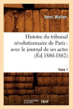 portada Histoire Du Tribunal Révolutionnaire de Paris: Avec Le Journal de Ses Actes. Tome 1 (Éd.1880-1882) (in French)