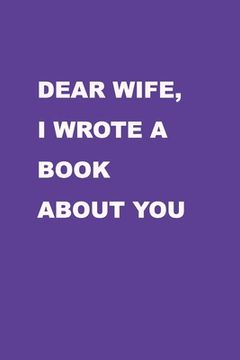 portada Dear Wife I wrote a book about you: Perfect Gift Idea for your wife, For Christmas, Anniversaries, Valentine's day and others occasions. (in English)
