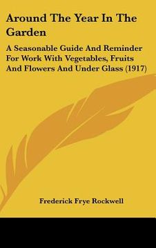 portada around the year in the garden: a seasonable guide and reminder for work with vegetables, fruits and flowers and under glass (1917) (in English)