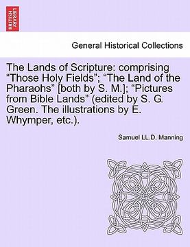 portada the lands of scripture: comprising "those holy fields"; "the land of the pharaohs" [both by s. m.]; "pictures from bible lands" (edited by s.