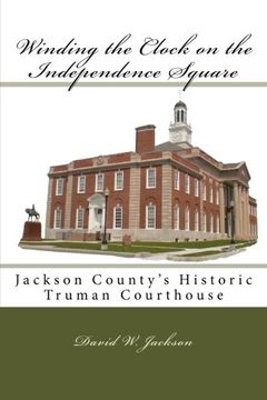 portada Winding the Clock on the Independence Square: Jackson County's Historic Truman Courthouse