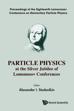 portada Particle Physics at the Silver Jubilee of Lomonosov Conferences - Proceedings of the Eighteenth Lomonosov Conference on Elementary Particle Physics (en Inglés)