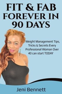 portada Fit & Fab Forever in 90 Days: Fitness & Weight Managment Tips, Tricks & Secrets Every Professional Woman Over 40 Can Start TODAY! (in English)