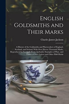 portada English Goldsmiths and Their Marks: A History of the Goldsmiths and Plateworkers of England, Scotland, and Ireland; With Over Eleven Thousand Marks,. Tables of Date-Letters and Other Hall-Marks (en Inglés)