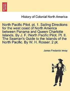 portada north pacific pilot. pt. 1. sailing directions for the west coast of north america between panama and queen charlotte islands. by j. f. inorth pacific (in English)