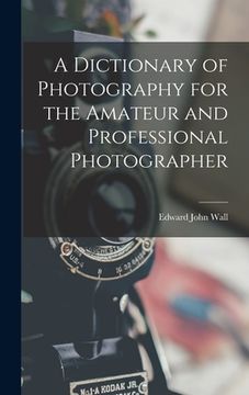 portada A Dictionary of Photography for the Amateur and Professional Photographer (en Inglés)