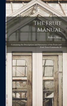 portada The Fruit Manual: Containing the Descriptions and Synonymes of the Fruits and Fruit Trees Commonly M (en Inglés)