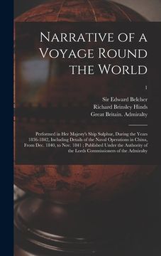 portada Narrative of a Voyage Round the World: Performed in Her Majesty's Ship Sulphur, During the Years 1836-1842, Including Details of the Naval Operations