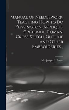 portada Manual of Needlework. Teaching how to do Kensington, Applique, Cretonne, Roman, Cross-stitch, Outline and Other Embroideries .. (en Inglés)