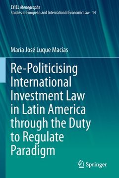 portada Re-Politicising International Investment Law in Latin America Through the Duty to Regulate Paradigm (en Inglés)